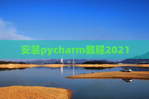 安装pycharm教程2021